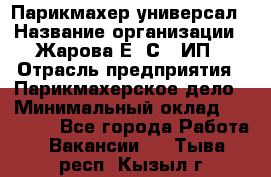 Парикмахер-универсал › Название организации ­ Жарова Е. С., ИП › Отрасль предприятия ­ Парикмахерское дело › Минимальный оклад ­ 70 000 - Все города Работа » Вакансии   . Тыва респ.,Кызыл г.